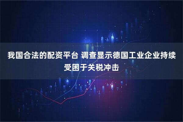 我国合法的配资平台 调查显示德国工业企业持续受困于关税冲击