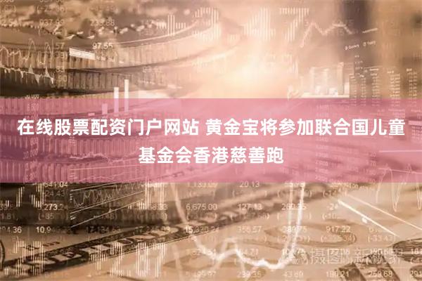 在线股票配资门户网站 黄金宝将参加联合国儿童基金会香港慈善跑