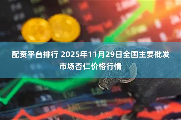 配资平台排行 2025年11月29日全国主要批发市场杏仁价格行情