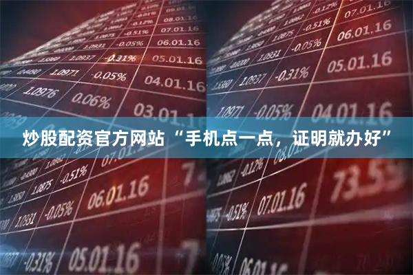炒股配资官方网站 “手机点一点，证明就办好”